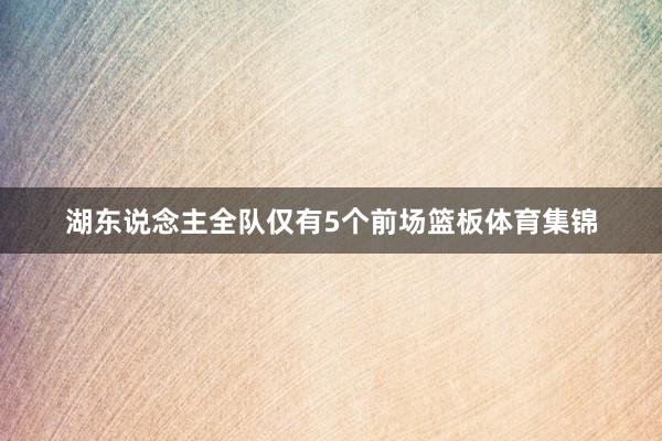 湖东说念主全队仅有5个前场篮板体育集锦