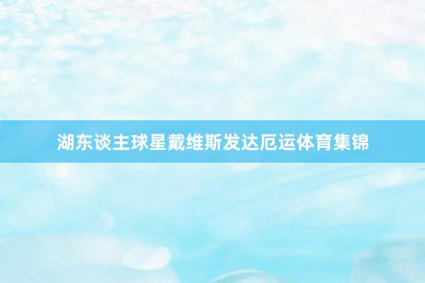 湖东谈主球星戴维斯发达厄运体育集锦