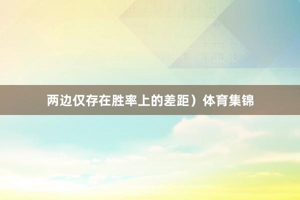 两边仅存在胜率上的差距）体育集锦