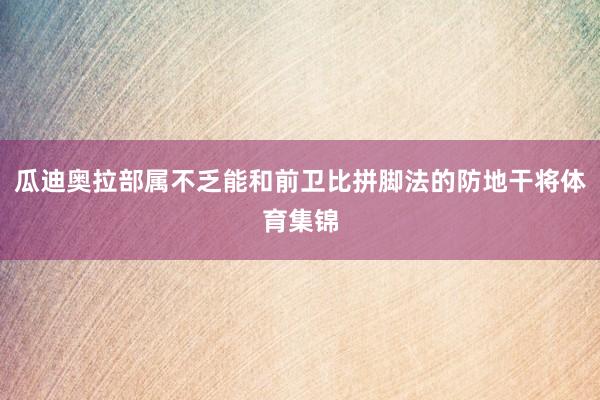 瓜迪奥拉部属不乏能和前卫比拼脚法的防地干将体育集锦