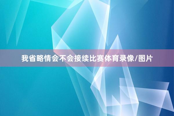 我省略情会不会接续比赛体育录像/图片