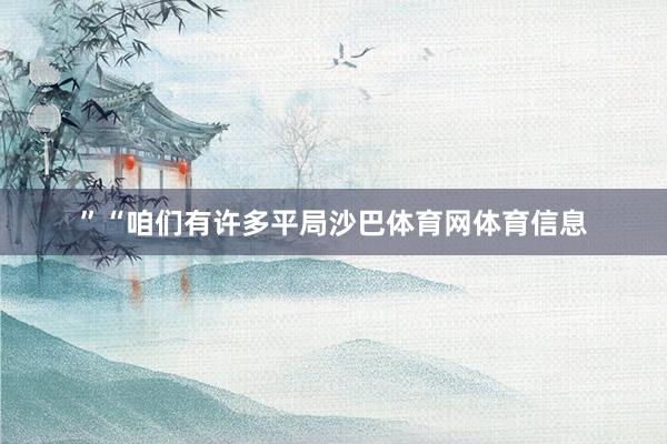 ”　　　“咱们有许多平局沙巴体育网体育信息