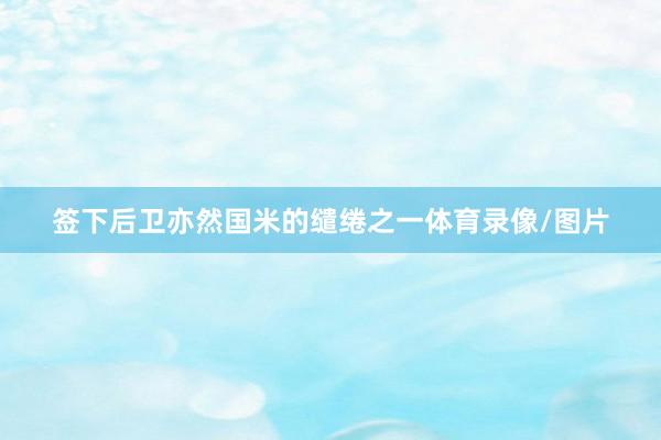 签下后卫亦然国米的缱绻之一体育录像/图片