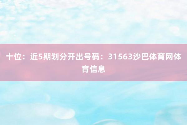 十位：近5期划分开出号码：31563沙巴体育网体育信息