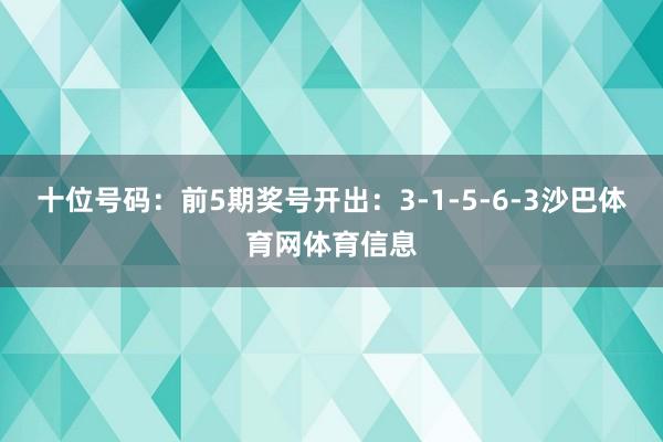 十位号码：前5期奖号开出：3-1-5-6-3沙巴体育网体育信息