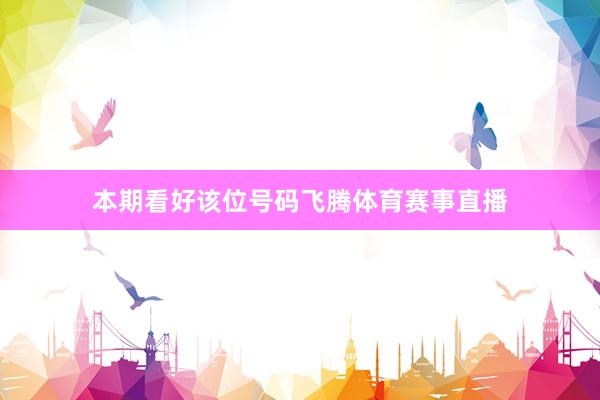 本期看好该位号码飞腾体育赛事直播