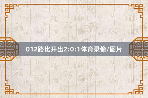 012路比开出2:0:1体育录像/图片