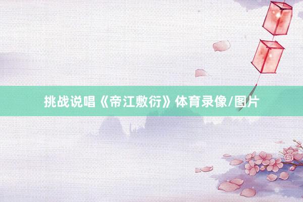 挑战说唱《帝江敷衍》体育录像/图片
