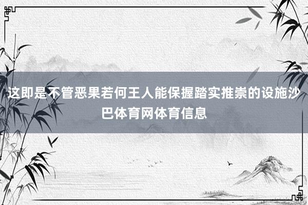 这即是不管恶果若何王人能保握踏实推崇的设施沙巴体育网体育信息