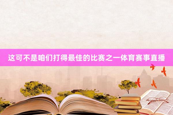 这可不是咱们打得最佳的比赛之一体育赛事直播