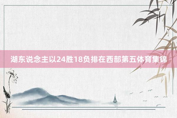 湖东说念主以24胜18负排在西部第五体育集锦
