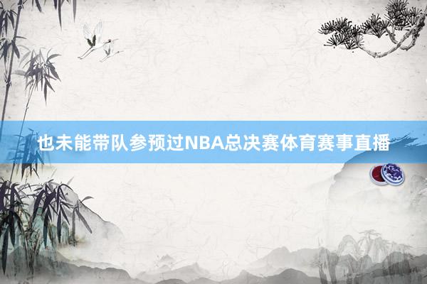 也未能带队参预过NBA总决赛体育赛事直播