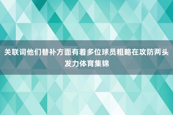 关联词他们替补方面有着多位球员粗略在攻防两头发力体育集锦