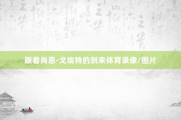 跟着肖恩·戈埃特的到来体育录像/图片