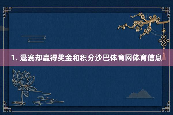 1. 退赛却赢得奖金和积分沙巴体育网体育信息