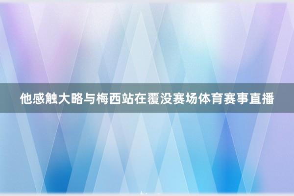 他感触大略与梅西站在覆没赛场体育赛事直播