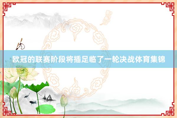 欧冠的联赛阶段将插足临了一轮决战体育集锦