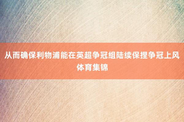 从而确保利物浦能在英超争冠组陆续保捏争冠上风体育集锦