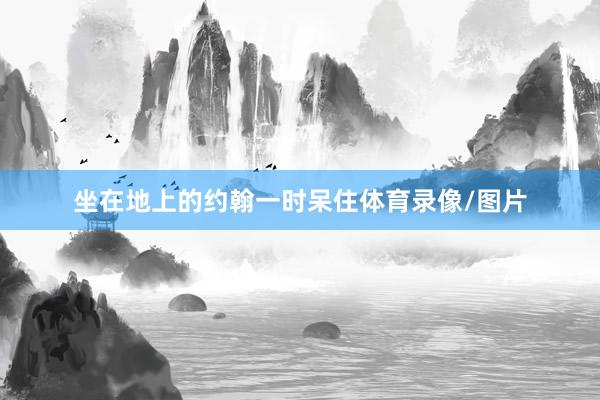 坐在地上的约翰一时呆住体育录像/图片