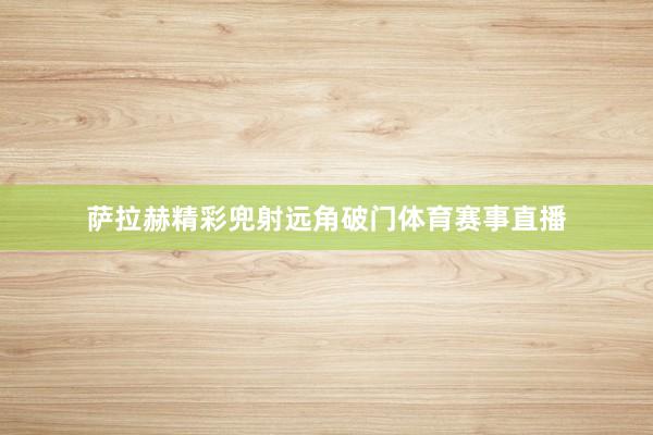 萨拉赫精彩兜射远角破门体育赛事直播