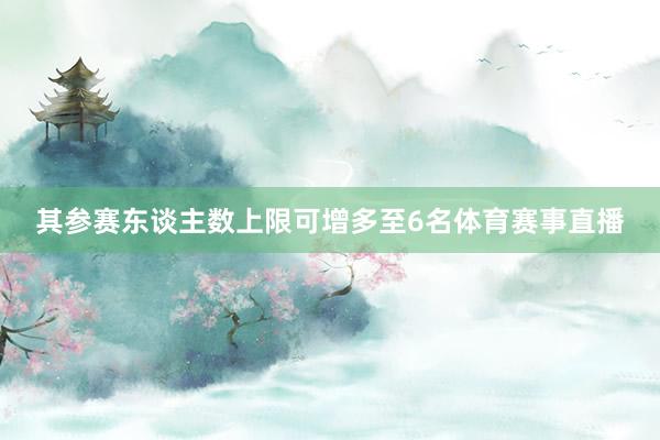 其参赛东谈主数上限可增多至6名体育赛事直播