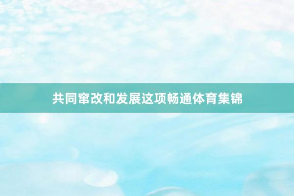 共同窜改和发展这项畅通体育集锦