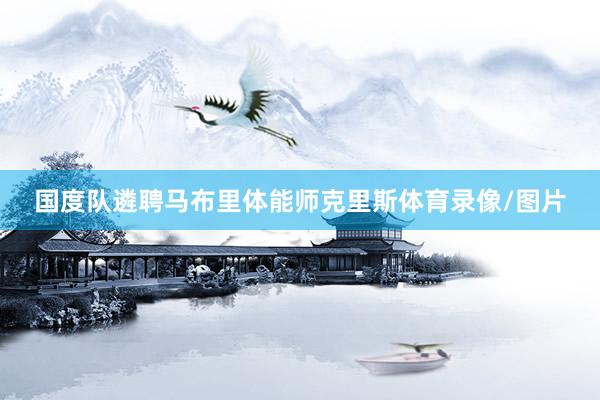 国度队遴聘马布里体能师克里斯体育录像/图片