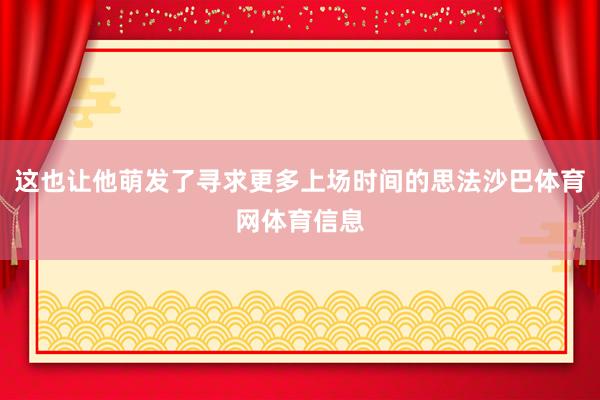 这也让他萌发了寻求更多上场时间的思法沙巴体育网体育信息