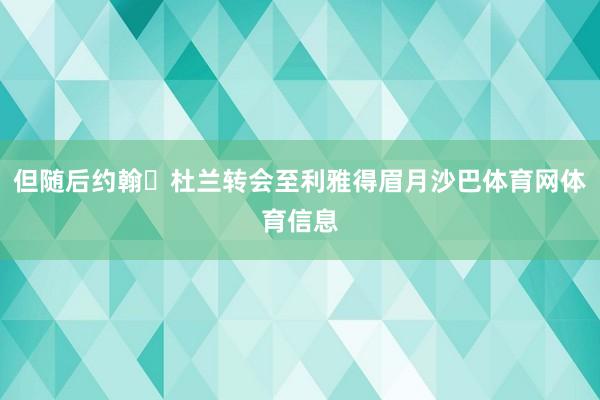 但随后约翰・杜兰转会至利雅得眉月沙巴体育网体育信息
