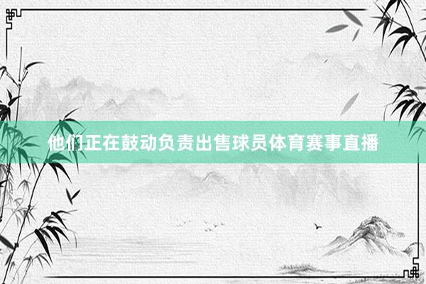 他们正在鼓动负责出售球员体育赛事直播