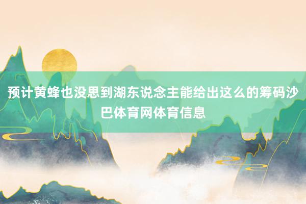 预计黄蜂也没思到湖东说念主能给出这么的筹码沙巴体育网体育信息