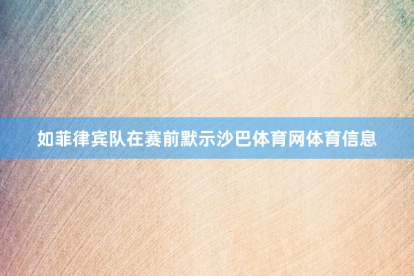 如菲律宾队在赛前默示沙巴体育网体育信息