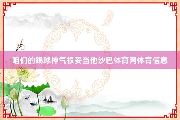咱们的踢球神气很妥当他沙巴体育网体育信息