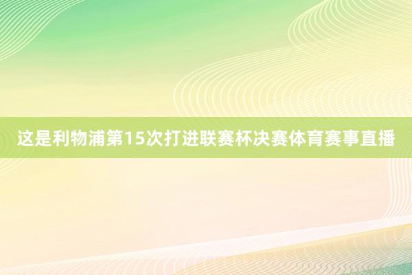 这是利物浦第15次打进联赛杯决赛体育赛事直播