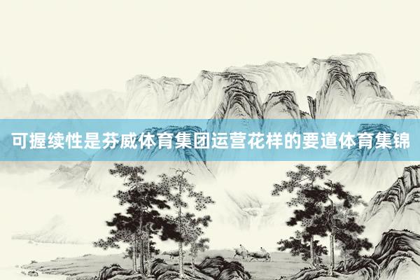 可握续性是芬威体育集团运营花样的要道体育集锦