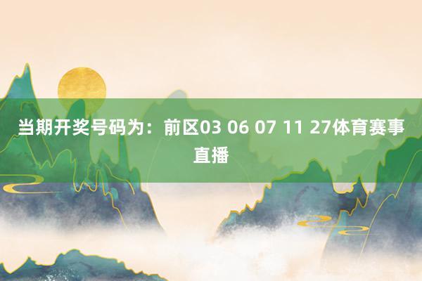 当期开奖号码为：前区03 06 07 11 27体育赛事直播