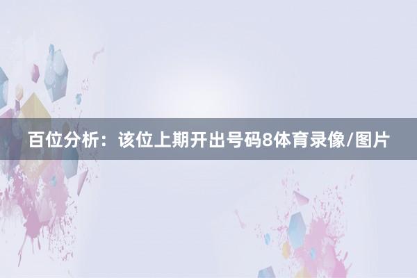 百位分析：该位上期开出号码8体育录像/图片