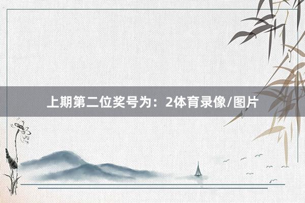 上期第二位奖号为：2体育录像/图片