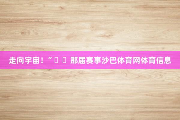 走向宇宙！”  那届赛事沙巴体育网体育信息
