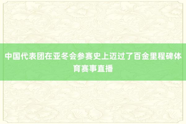 中国代表团在亚冬会参赛史上迈过了百金里程碑体育赛事直播