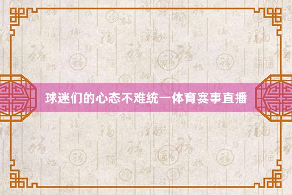 球迷们的心态不难统一体育赛事直播