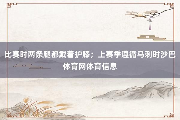 比赛时两条腿都戴着护膝；上赛季遵循马刺时沙巴体育网体育信息