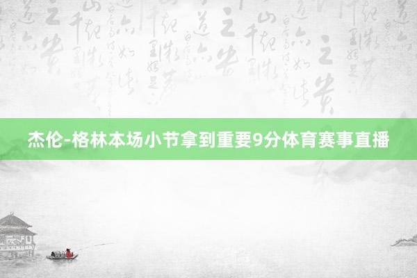 杰伦-格林本场小节拿到重要9分体育赛事直播