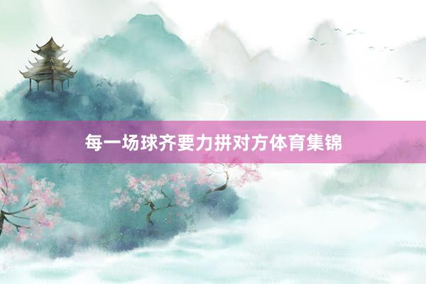 每一场球齐要力拼对方体育集锦