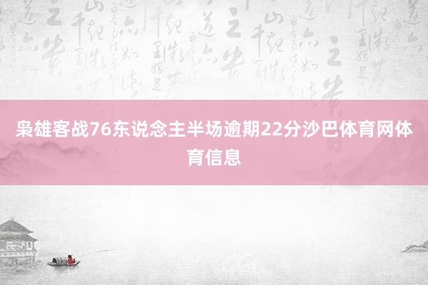 枭雄客战76东说念主半场逾期22分沙巴体育网体育信息