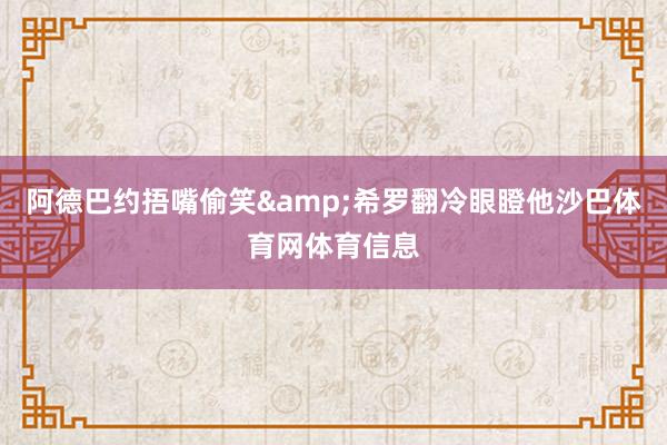 阿德巴约捂嘴偷笑&希罗翻冷眼瞪他沙巴体育网体育信息