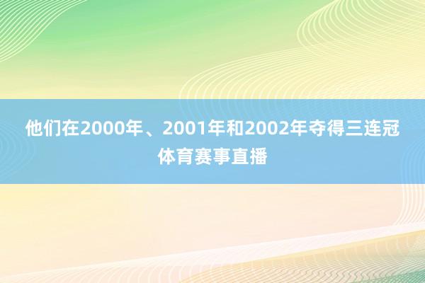 他们在2000年、2001年和2002年夺得三连冠体育赛事直播
