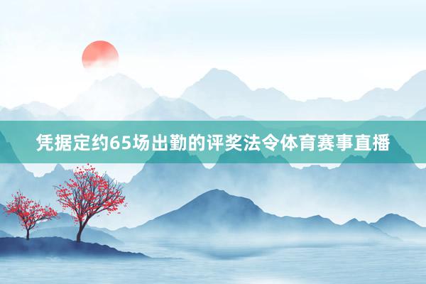 凭据定约65场出勤的评奖法令体育赛事直播