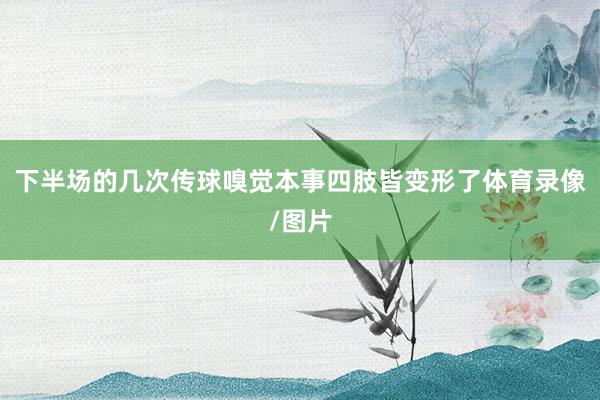 下半场的几次传球嗅觉本事四肢皆变形了体育录像/图片