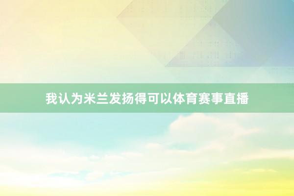我认为米兰发扬得可以体育赛事直播